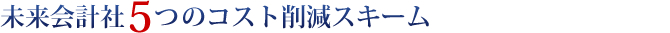 未来会計社 5つのコスト削減スキーム