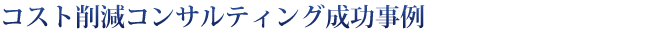 コスト削減コンサルティング成功事例
